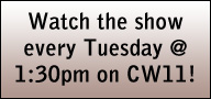 Watch the show every Tuesday @ 1:30pm on CW11!